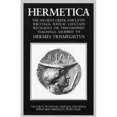 Hermetica Volume 4 Testimonia, Addenda, and Indices - by  Walter Scott (Paperback)