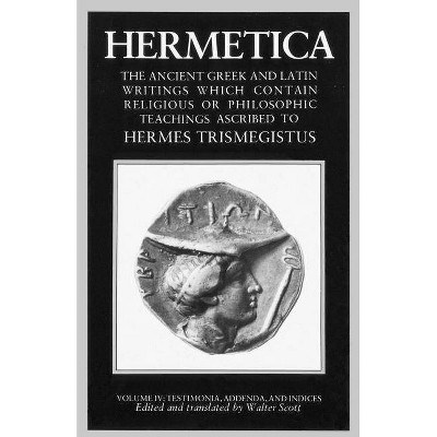 Hermetica Volume 4 Testimonia, Addenda, and Indices - by  Walter Scott (Paperback)