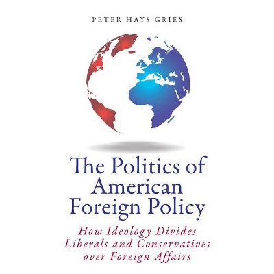 The Politics of American Foreign Policy - by  Peter Gries (Paperback)