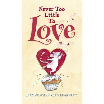Never Too Little to Love - by  Jeanne Willis (Hardcover)