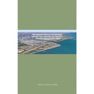 The Urbanization of Chicanos(As) During the Later Part of the 20th Century in Chicago, Illinois - by  John A Corona M Ed (Paperback) - 1 of 1
