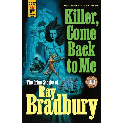 Killer, Come Back to Me: The Crime Stories of Ray Bradbury - by  Ray D Bradbury (Paperback)
