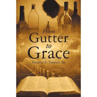 From Gutter to Grace - by  Thomas E Tarpley Sr (Paperback)