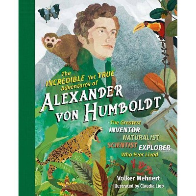 The Incredible Yet True Adventures of Alexander Von Humboldt - by  Volker Mehnert (Hardcover)