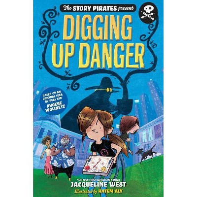 The Story Pirates Present: Digging Up Danger - by  Story Pirates & Jacqueline West (Hardcover)