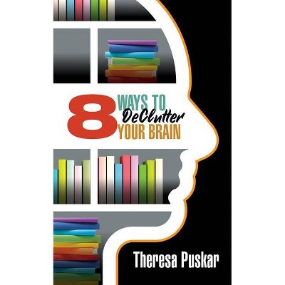 8 Ways to Declutter Your Brain - by  Theresa Puskar (Paperback)