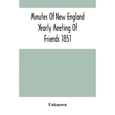 Minutes Of New England Yearly Meeting Of Friends 1851 - by  Unknown (Paperback)