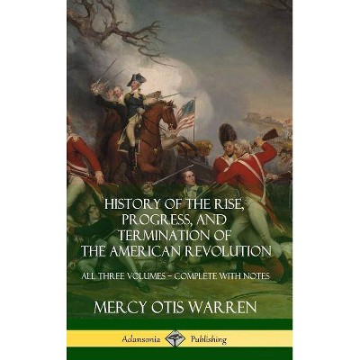 History of the Rise, Progress, and Termination of the American Revolution - by  Mercy Otis Warren (Hardcover)