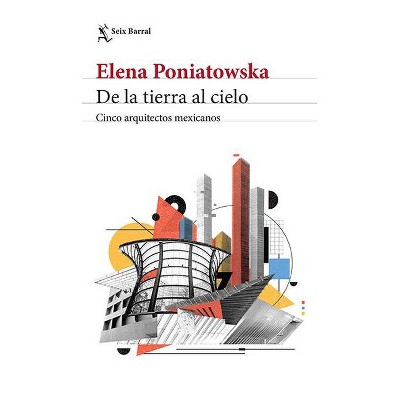 De la Tierra Al Cielo. Cinco Arquitectos Mexicanos - by  Elena Poniatowska (Paperback)