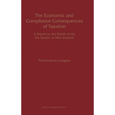 The Economic and Compliance Consequences of Taxation - by  Patrick J Caragata (Hardcover)