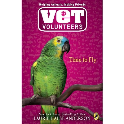 Time to Fly - (Vet Volunteers) by  Laurie Halse Anderson (Paperback)