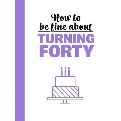 How to Be Fine about Turning 40 - (How to Be Fine About...) by  Rebecca Du Pontet (Hardcover)