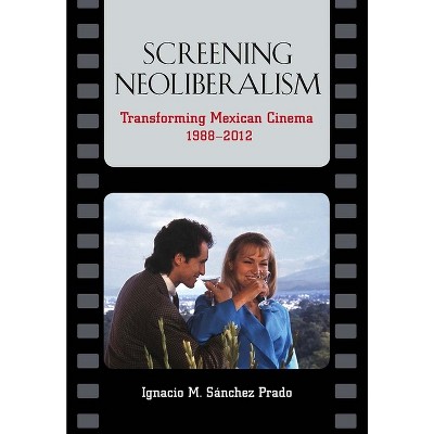Screening Neoliberalism - by  Ignacio M Sánchez Prado (Paperback)