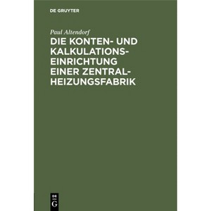 Die Konten- Und Kalkulationseinrichtung Einer Zentralheizungsfabrik - by  Paul Altendorf (Hardcover) - 1 of 1
