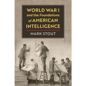 World War I and the Foundations of American Intelligence - by  Mark Stout (Hardcover) - 1 of 1