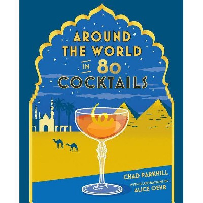 Around the World in 80 Cocktails - by  Chad Parkhill (Hardcover)