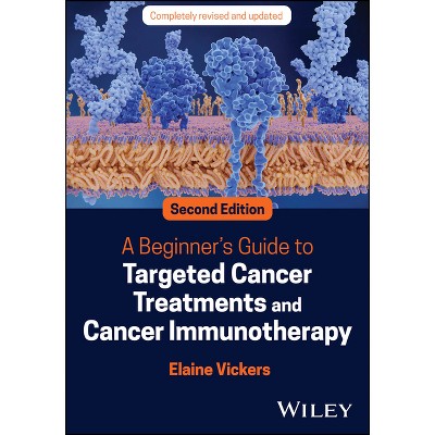 A Beginner's Guide to Targeted Cancer Treatments and Cancer Immunotherapy - 2nd Edition by  Elaine Vickers (Paperback)