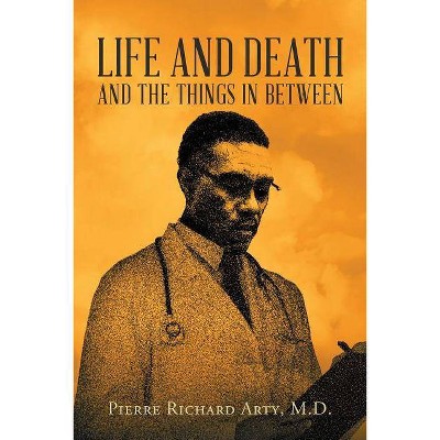 Life And Death And The Things In Between - by  Pierre Richard Arty (Paperback)