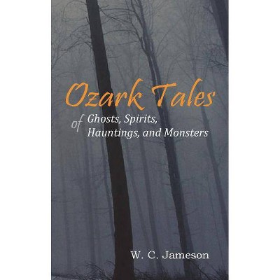 Ozark Tales of Ghosts, Spirits, Hauntings and Monsters - by  W C Jameson (Paperback)