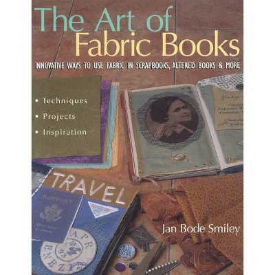 The Art of Fabric Books - by  Jan Bode Smiley (Paperback)