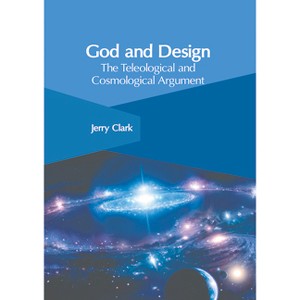 God and Design: The Teleological and Cosmological Argument - by  Jerry Clark (Hardcover) - 1 of 1