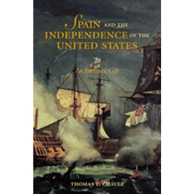 Spain and the Independence of the United States: An Intrinsic Gift - by  Thomas E Chávez (Paperback)