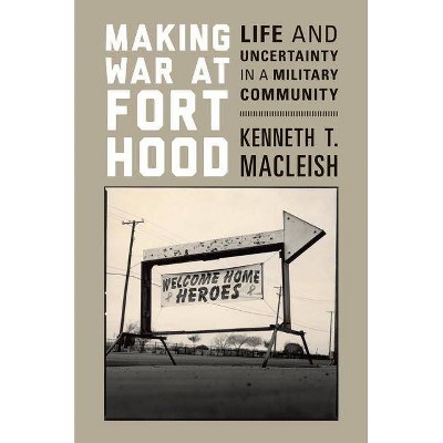 Making War at Fort Hood - by  Kenneth T MacLeish (Paperback)