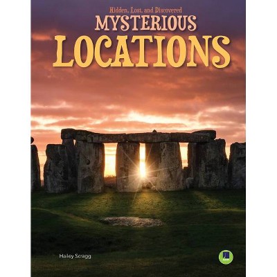 Mysterious Locations - (Hidden, Lost, and Discovered) by  Hailey Scragg (Hardcover)