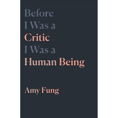 Before I Was a Critic I Was a Human Being - by  Amy Fung (Paperback)