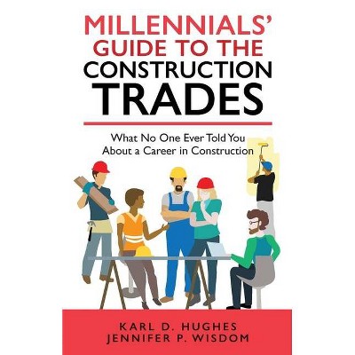 Millennials' Guide to the Construction Trades - by  Jennifer P Wisdom & Karl D Hughes (Paperback)