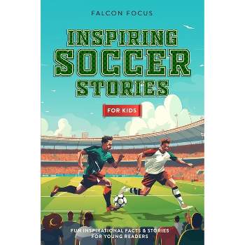 Inspiring Soccer Stories For Kids - Fun, Inspirational Facts & Stories For Young Readers - by  Falcon Focus (Paperback)
