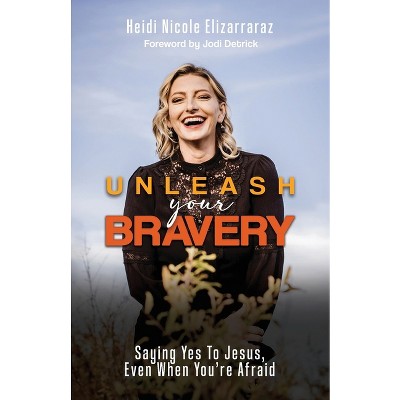 Unleash Your Bravery - by  Heidi Nicole Elizarraraz (Paperback)