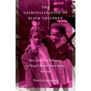 The Criminalization of Black Children - (Justice, Power, and Politics) by  Tera Eva Agyepong (Paperback) - 1 of 1