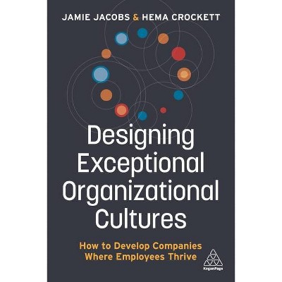 Designing Exceptional Organizational Cultures - by  Jamie Jacobs & Hema Crockett (Paperback)