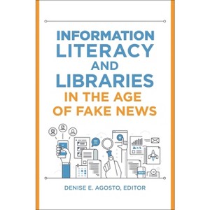 Information Literacy and Libraries in the Age of Fake News - by  Denise E Agosto (Paperback) - 1 of 1