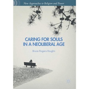Caring for Souls in a Neoliberal Age - (New Approaches to Religion and Power) by  Bruce Rogers-Vaughn (Paperback) - 1 of 1