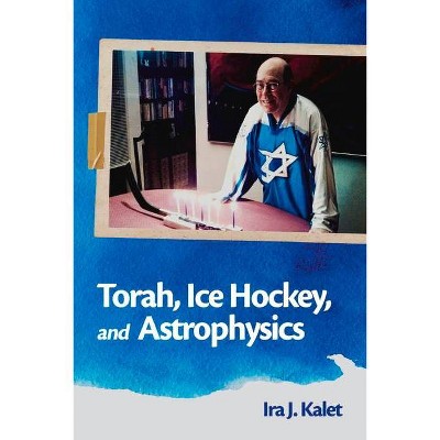 Torah, Ice Hockey, and Astrophysics - by  Ira Kalet (Paperback)