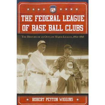 The Federal League of Base Ball Clubs - by  Robert Peyton Wiggins (Paperback)