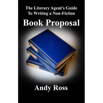 The Literary Agent's Guide to Writing a Non-Fiction Book Proposal - by  Andy Ross (Paperback)