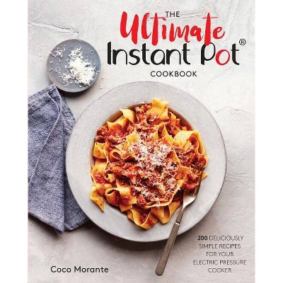 Ultimate Instant Pot Cookbook : 200 Deliciously Simple Recipes for Your Electric Pressure Cooker - by Coco Morante (Hardcover)