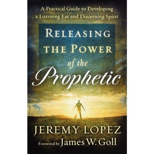 Releasing the Power of the Prophetic - by  Jeremy Lopez (Paperback) - 1 of 1