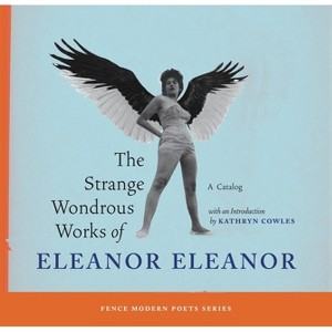 The Strange Wondrous Works of Eleanor Eleanor - (Fence Modern Poets) by  Kathryn Cowles (Paperback) - 1 of 1