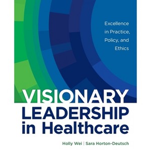 Visionary Leadership in Healthcare - by  Holly Wei & Sara Horton-Deutsch (Paperback) - 1 of 1