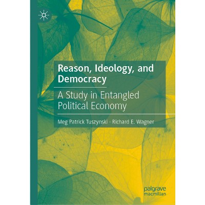 Reason, Ideology, and Democracy - by  Meg Patrick Tuszynski & Richard E Wagner (Hardcover)