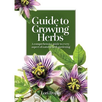 Guide to Growing Herbs - by  Lori Trojan (Paperback)