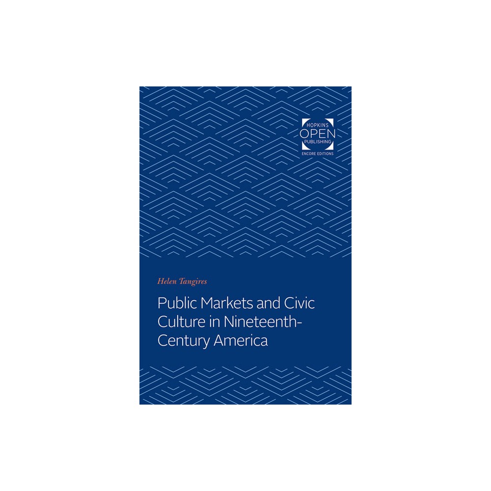 Public Markets and Civic Culture in Nineteenth-Century America - (Creating the North American Landscape) by Helen Tangires (Paperback)