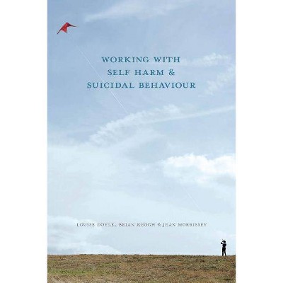 Working with Self Harm and Suicidal Behaviour - by  Louise Doyle & Brian Keogh & Jean Morrissey (Paperback)