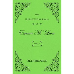 The Unselected Journals of Emma M. Lion: Vol. 7 - by Beth Brower ...