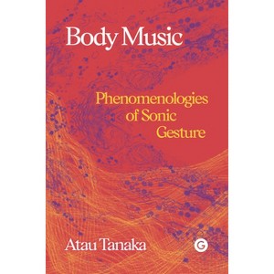 Body Music - (Goldsmiths Press / Sonics) by  Atau Tanaka (Hardcover) - 1 of 1