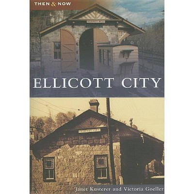 Ellicott City - (Then & Now (Arcadia)) by  Janet Kusterer & Victoria Goeller (Paperback)